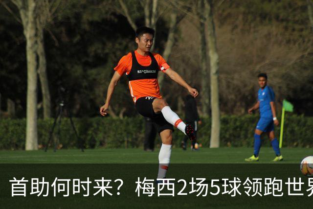 首助何时来？梅西2场5球领跑世界杯射手榜，只等队友开花解锁首助